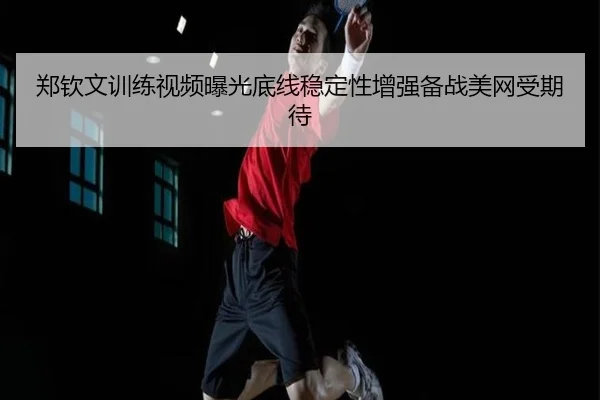 郑钦文训练视频曝光底线稳定性增强备战美网受期待 - AYXSPORTS