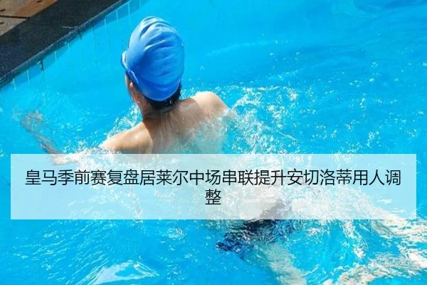 皇马季前赛复盘居莱尔中场串联提升安切洛蒂用人调整 - AYXSPORTS