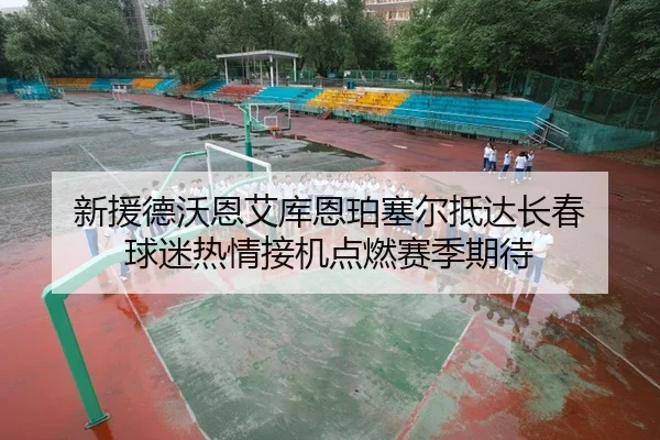 新援德沃恩艾库恩珀塞尔抵达长春 球迷热情接机点燃赛季期待 - AYXSPORTS