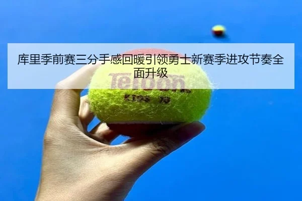 库里季前赛三分手感回暖引领勇士新赛季进攻节奏全面升级（AYXSPORTS）