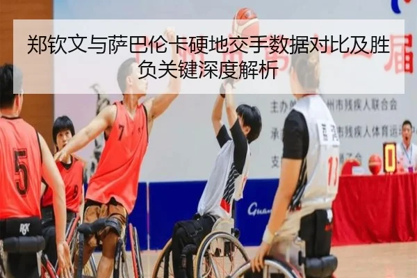 郑钦文与萨巴伦卡硬地交手数据对比及胜负关键深度解析 - AYXSPORTS