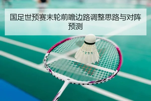 国足世预赛末轮前瞻边路调整思路与对阵预测 - AYXSPORTS